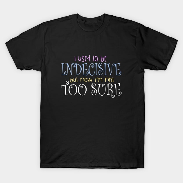 I Used To Be Indecisive But Now I'm Not Too Sure T-Shirt by teesinc